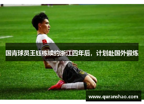国青球员王钰栋续约浙江四年后,计划赴国外锻炼