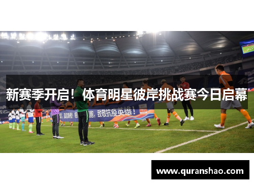 新赛季开启！体育明星彼岸挑战赛今日启幕