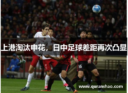 上港淘汰申花,日中足球差距再次凸显