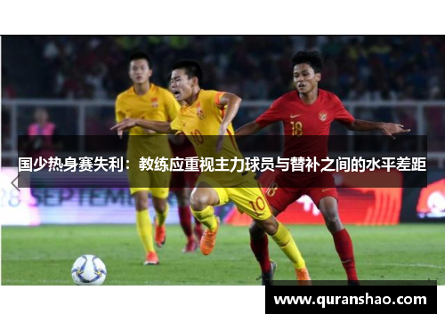国少热身赛失利：教练应重视主力球员与替补之间的水平差距