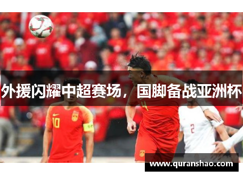 外援闪耀中超赛场，国脚备战亚洲杯